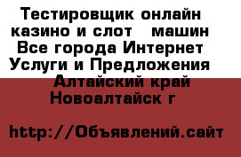 Тестировщик онлайн – казино и слот - машин - Все города Интернет » Услуги и Предложения   . Алтайский край,Новоалтайск г.